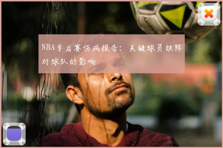 NBA季后赛伤病报告：关键球员缺阵对球队的影响