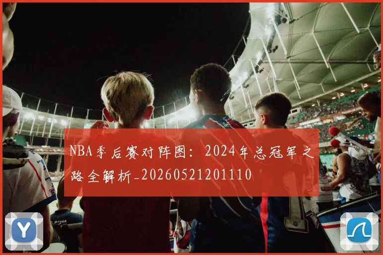 NBA季后赛对阵图：2024年总冠军之路全解析_20260521201110