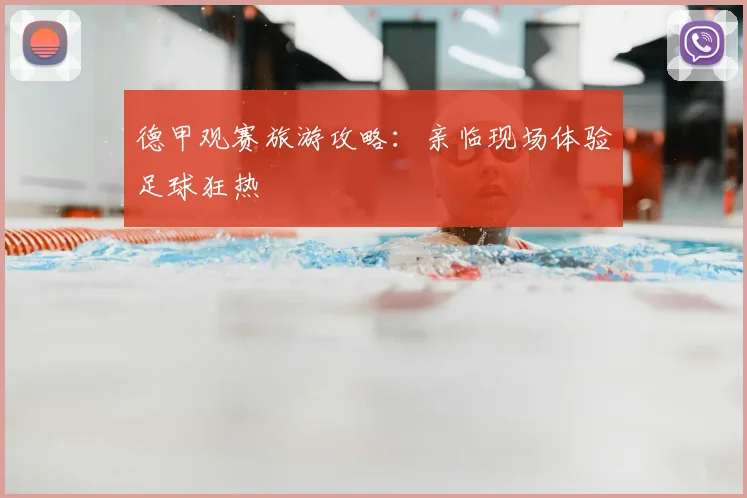 德甲观赛旅游攻略：亲临现场体验足球狂热