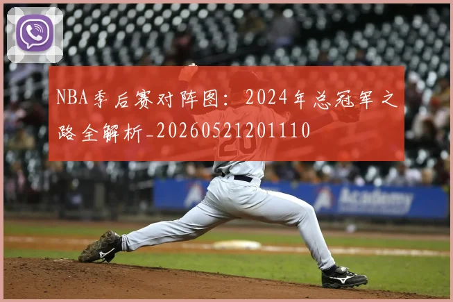 NBA季后赛对阵图：2024年总冠军之路全解析_20260521201110