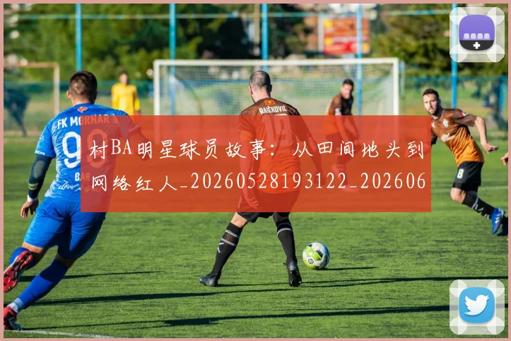 村BA明星球员故事：从田间地头到网络红人_20260528193122_20260609220241