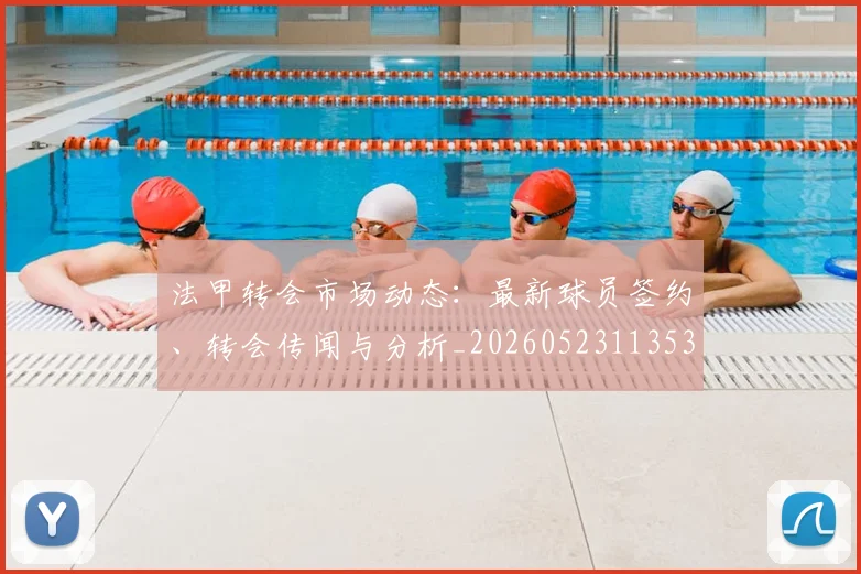 法甲转会市场动态：最新球员签约、转会传闻与分析_20260523113537