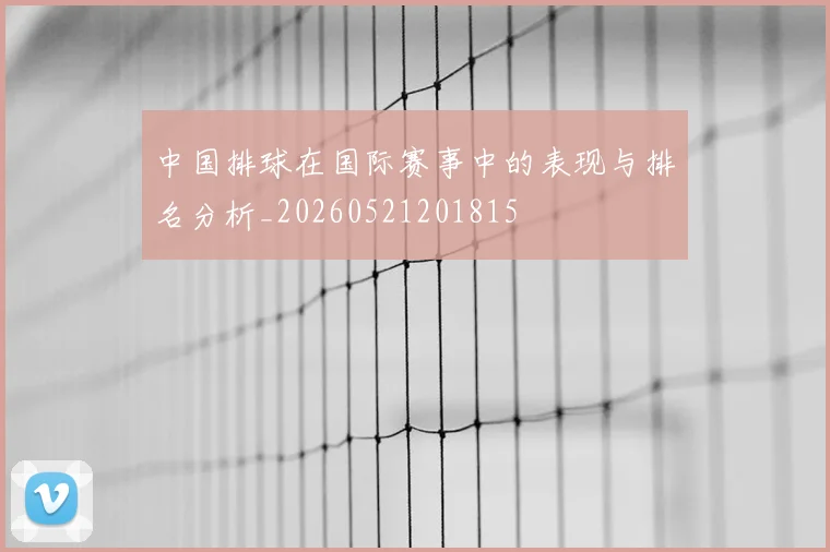 中国排球在国际赛事中的表现与排名分析_20260521201815